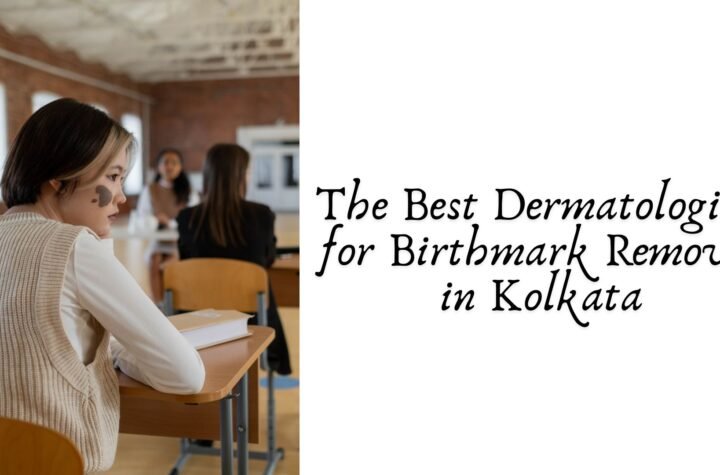 The Best Dermatologists for Birthmark Removal in Kolkata