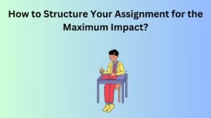 How to Structure Your Assignment for the Maximum Impact