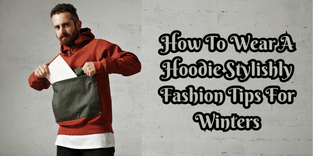 How To Wear A Hoodie Stylishly Fashion Tips For Winters